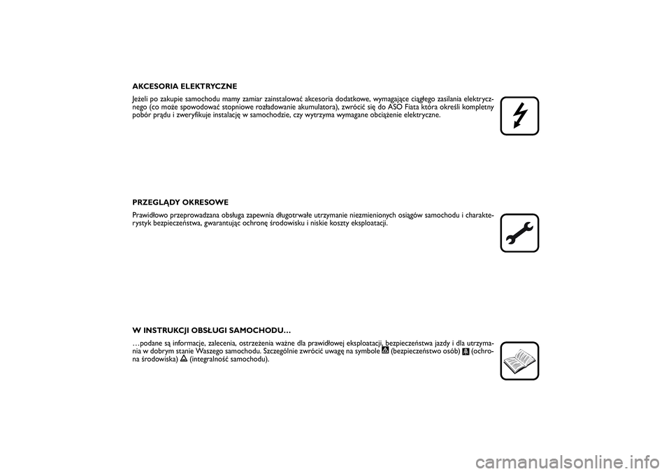 FIAT SCUDO 2014  Instrukcja obsługi (in Polish) AKCESORIA ELEKTRYCZNE
Jeżeli po zakupie samochodu mamy zamiar zainstalować akcesoria dodatkowe, wymagające ciągłego zasilania elektrycz-
nego (co może spowodować stopniowe rozładowanie akumula