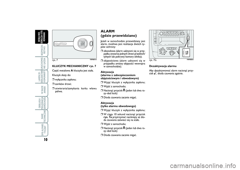 FIAT SCUDO 2015  Instrukcja obsługi (in Polish) KLUCZYK MECHANICZNY rys. 7
Część metalowa Akluczyka jest stała.
Kluczyk służy do:❒
wyłącznika zapłonu;
❒
zamków drzwi;
❒
otwierania/zamykania korka wlewu
paliwa.
rys. 7
F0P0601m
ALARM 