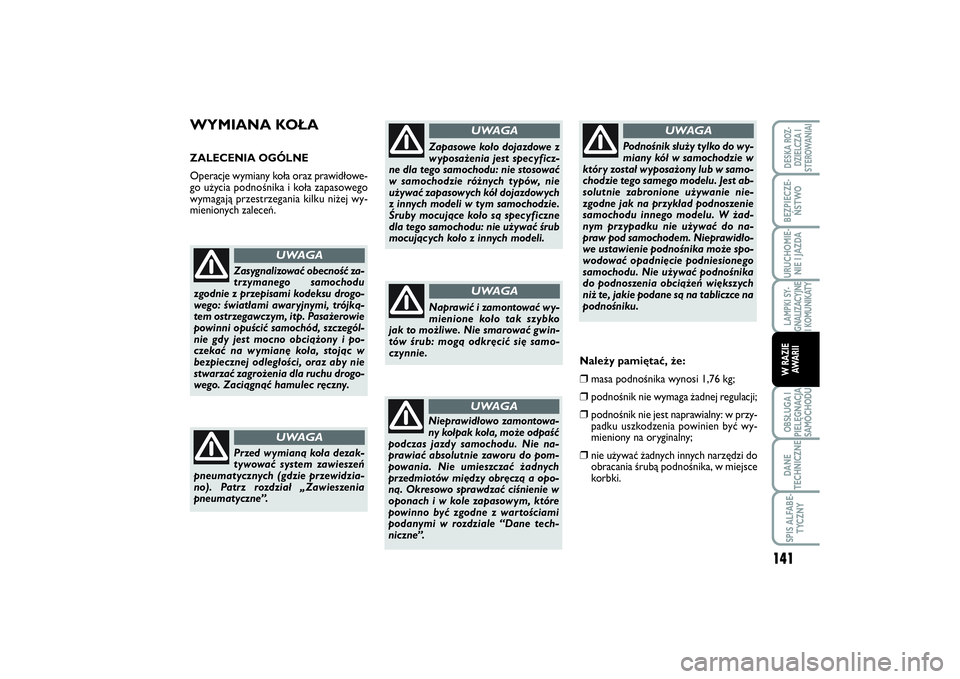 FIAT SCUDO 2015  Instrukcja obsługi (in Polish) WYMIANA KOŁAZALECENIA OGÓLNE
Operacje wymiany koła oraz prawidłowe-
go użycia podnośnika i koła zapasowego
wymagają przestrzegania kilku niżej wy-
mienionych zaleceń.
Zasygnalizować obecno�