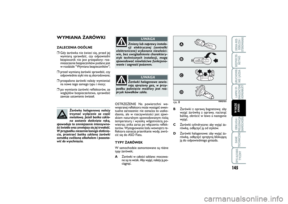 FIAT SCUDO 2015  Instrukcja obsługi (in Polish) WYMIANA ŻARÓWKIZALECENIA OGÓLNE❒
Gdy żarówka nie świeci się, przed jej
wymianą sprawdzić, czy odpowiedni
bezpiecznik nie jest przepalony: roz-
mieszczenie bezpieczników podane jest
w rozdz