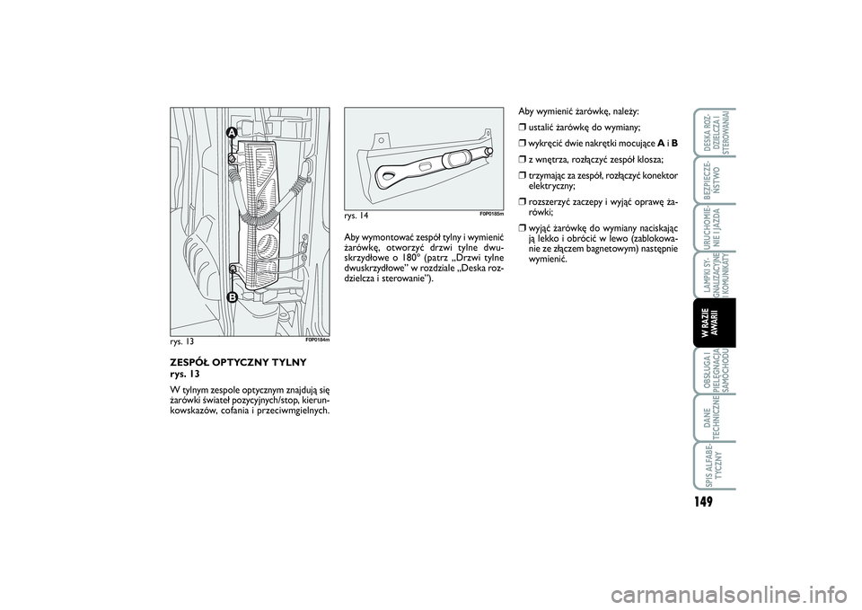 FIAT SCUDO 2015  Instrukcja obsługi (in Polish) ZESPÓŁ OPTYCZNY TYLNY 
rys. 13
W tylnym zespole optycznym znajdują się
żarówki świateł pozycyjnych/stop, kierun-
kowskazów, cofania i przeciwmgielnych.rys. 13
F0P0184m
Aby wymontować zespó�