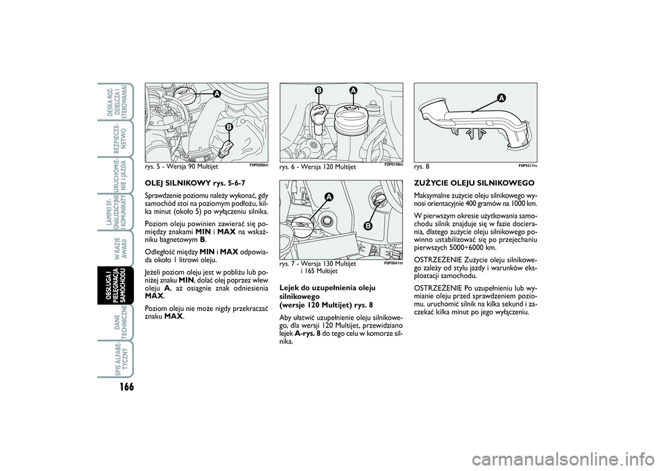 FIAT SCUDO 2016 Instrukcja obsługi (in Polish) Lejek do uzupełnienia oleju
silnikowego
(wersje 120 Multijet) rys. 8
Aby ułatwić uzupełnienie oleju silnikowe-
go, dla wersji 120 Multijet, przewidziano
lejek A-rys. 8do tego celu w komorze sil-
FIAT SCUDO 2016 Instrukcja obsługi (in Polish) Lejek do uzupełnienia oleju
silnikowego
(wersje 120 Multijet) rys. 8
Aby ułatwić uzupełnienie oleju silnikowe-
go, dla wersji 120 Multijet, przewidziano
lejek A-rys. 8do tego celu w komorze sil-