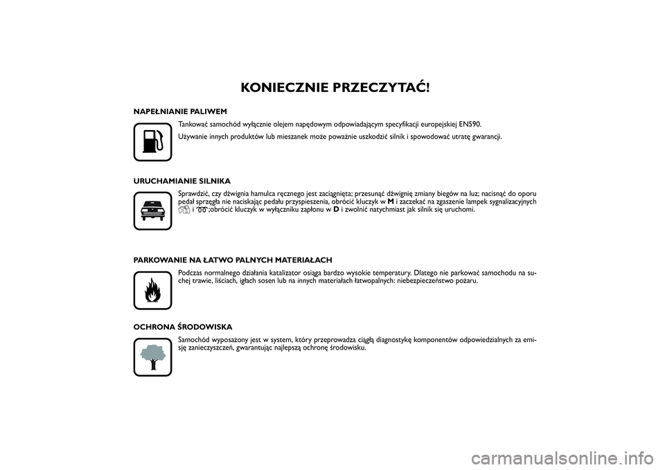 FIAT SCUDO 2015  Instrukcja obsługi (in Polish) KONIECZNIE PRZECZYTAĆ!
K
NAPEŁNIANIE PALIWEM
Tankować samochód wyłącznie olejem napędowym odpowiadającym specyfikacji europejskiej EN590.
Używanie innych produktów lub mieszanek może powa