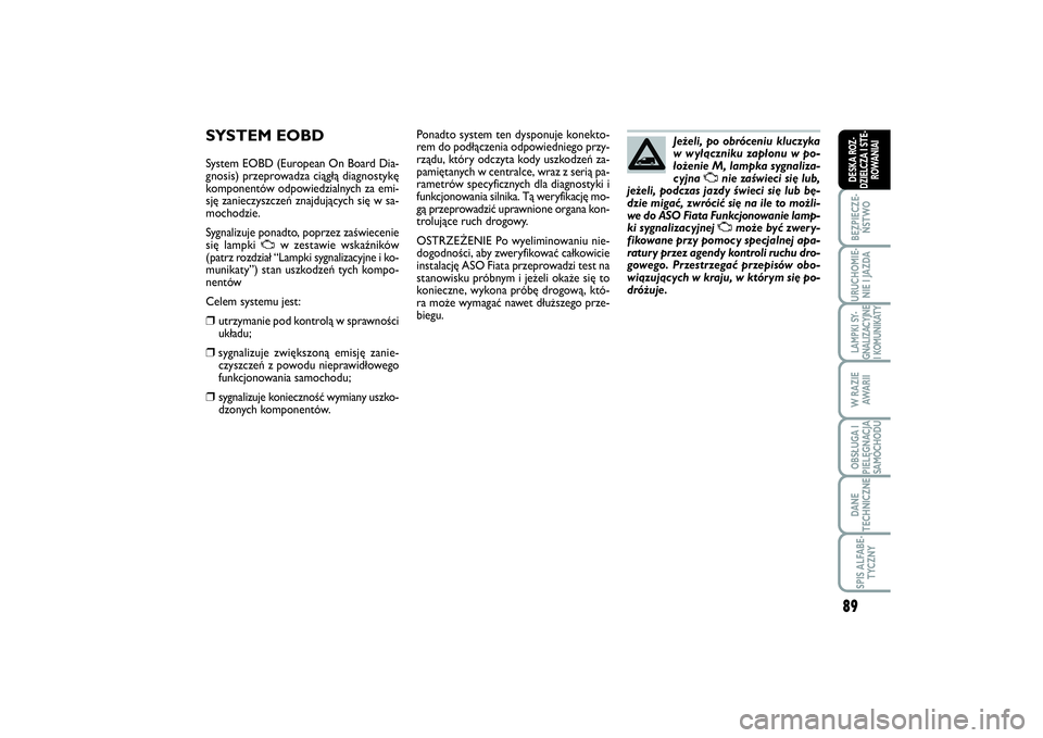 FIAT SCUDO 2015  Instrukcja obsługi (in Polish) 89
BEZPIECZE-
ŃSTWOURUCHOMIE-
NIE I JAZDALAMPKI SY-
GNALIZACYJNE
I KOMUNIKATYW RAZIE
AWA R I IOBSŁUGA I
PIELĘGNACJA
SAMOCHODUDANE
TECHNICZNESPIS ALFABE-
TYCZNYDESKA ROZ-
DZIELCZA I STE-
ROWANIAI
SY