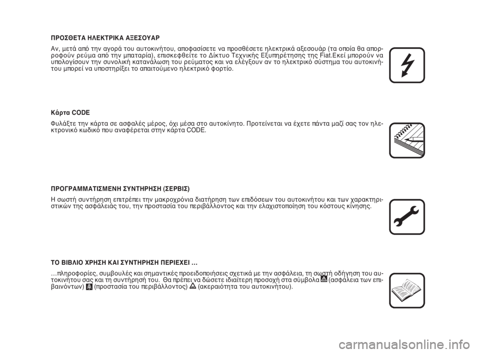 FIAT SCUDO 2010  ΒΙΒΛΙΟ ΧΡΗΣΗΣ ΚΑΙ ΣΥΝΤΗΡΗΣΗΣ (in Greek) ΠΡΟΣΘΕΤΑ ΗΛΕΚΤΡΙΚΑ ΑΞΕΣΟΥΑΡ
Αν, μετά από την αγορά του αυτοκινήτου, αποφασίσετε να προσθέσετε ηλεκτρικά αξεσ