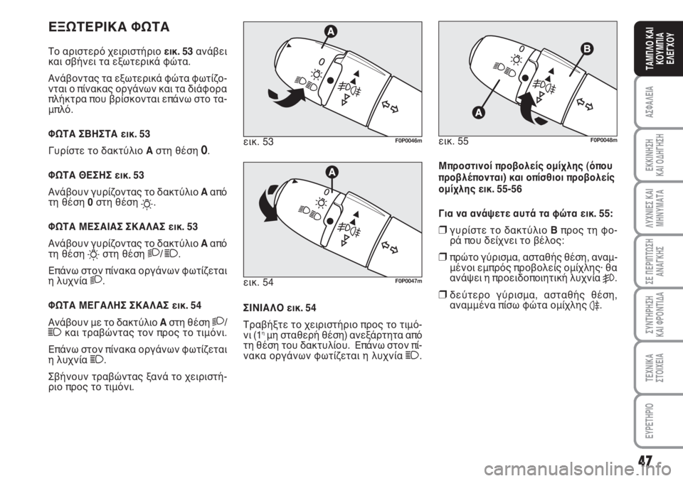 FIAT SCUDO 2011  ΒΙΒΛΙΟ ΧΡΗΣΗΣ ΚΑΙ ΣΥΝΤΗΡΗΣΗΣ (in Greek) 47
ΑΣΦΑΛΕΙΑ
ΕΚΚΙΝΗΣΗ 
ΚΑΙ ΟΔΗΓΗΣΗ
ΛΥΧΝΙΕΣ ΚΑΙ
ΜΗΝΥΜΑΤΑ
ΣΕ ΠΕΡΙΠΤΩΣΗ
ΑΝΑΓΚΗΣ
ΣΥΝΤΗΡΗΣΗ 
ΚΑΙ ΦΡΟΝΤΙΔΑ
ΤΕΧΝΙΚΑ
Σ�