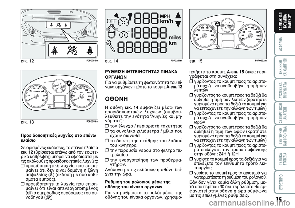 FIAT SCUDO 2012 ΒΙΒΛΙΟ ΧΡΗΣΗΣ ΚΑΙ ΣΥΝΤΗΡΗΣΗΣ (in Greek) 15
ΑΣΦΑΛΕΙΑ
ΕΚΚΙΝΗΣΗ
ΚΑΙ ΟΔΗΓΗΣΗ
ΛΥΧΝΙΕΣ ΚΑΙ
ΜΗΝΥΜΑΤΑ
ΣΕ ΠΕΡΙΠΤΩΣΗ
ΑΝΑΓΚΗΣ
ΣΥΝΤΗΡΗΣΗ
ΚΑΙ ΦΡΟΝΤΙΔΑ
ΤΕΧΝΙΚΑ
Σ FIAT SCUDO 2012 ΒΙΒΛΙΟ ΧΡΗΣΗΣ ΚΑΙ ΣΥΝΤΗΡΗΣΗΣ (in Greek) 15
ΑΣΦΑΛΕΙΑ
ΕΚΚΙΝΗΣΗ
ΚΑΙ ΟΔΗΓΗΣΗ
ΛΥΧΝΙΕΣ ΚΑΙ
ΜΗΝΥΜΑΤΑ
ΣΕ ΠΕΡΙΠΤΩΣΗ
ΑΝΑΓΚΗΣ
ΣΥΝΤΗΡΗΣΗ
ΚΑΙ ΦΡΟΝΤΙΔΑ
ΤΕΧΝΙΚΑ
Σ