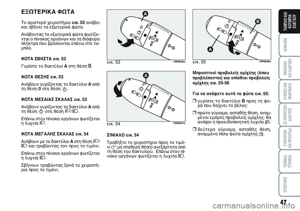 FIAT SCUDO 2012  ΒΙΒΛΙΟ ΧΡΗΣΗΣ ΚΑΙ ΣΥΝΤΗΡΗΣΗΣ (in Greek) 47
ΑΣΦΑΛΕΙΑ
ΕΚΚΙΝΗΣΗ 
ΚΑΙ ΟΔΗΓΗΣΗ
ΛΥΧΝΙΕΣ ΚΑΙ
ΜΗΝΥΜΑΤΑ
ΣΕ ΠΕΡΙΠΤΩΣΗ
ΑΝΑΓΚΗΣ
ΣΥΝΤΗΡΗΣΗ 
ΚΑΙ ΦΡΟΝΤΙΔΑ
ΤΕΧΝΙΚΑ
Σ