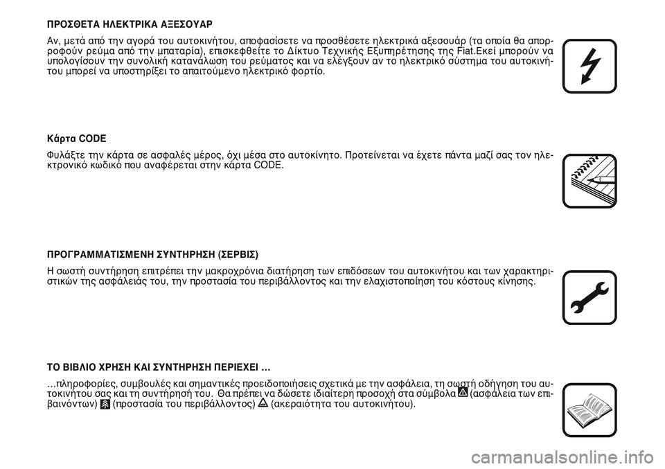FIAT SCUDO 2012  ΒΙΒΛΙΟ ΧΡΗΣΗΣ ΚΑΙ ΣΥΝΤΗΡΗΣΗΣ (in Greek) ΠΡΟΣΘΕΤΑ ΗΛΕΚΤΡΙΚΑ ΑΞΕΣΟΥΑΡ
Αν, μετά από την αγορά του αυτοκινήτου, αποφασίσετε να προσθέσετε ηλεκτρικά αξεσ