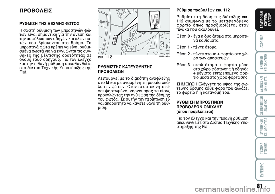 FIAT SCUDO 2012 ΒΙΒΛΙΟ ΧΡΗΣΗΣ ΚΑΙ ΣΥΝΤΗΡΗΣΗΣ (in Greek) 81
ΑΣΦΑΛΕΙΑ
ΕΚΚΙΝΗΣΗ
ΚΑΙ ΟΔΗΓΗΣΗ
ΛΥΧΝΙΕΣ ΚΑΙ
ΜΗΝΥΜΑΤΑ
ΣΕ ΠΕΡΙΠΤΩΣΗ
ΑΝΑΓΚΗΣ
ΣΥΝΤΗΡΗΣΗ
ΚΑΙ ΦΡΟΝΤΙΔΑ
ΤΕΧΝΙΚΑ
Σ FIAT SCUDO 2012 ΒΙΒΛΙΟ ΧΡΗΣΗΣ ΚΑΙ ΣΥΝΤΗΡΗΣΗΣ (in Greek) 81
ΑΣΦΑΛΕΙΑ
ΕΚΚΙΝΗΣΗ
ΚΑΙ ΟΔΗΓΗΣΗ
ΛΥΧΝΙΕΣ ΚΑΙ
ΜΗΝΥΜΑΤΑ
ΣΕ ΠΕΡΙΠΤΩΣΗ
ΑΝΑΓΚΗΣ
ΣΥΝΤΗΡΗΣΗ
ΚΑΙ ΦΡΟΝΤΙΔΑ
ΤΕΧΝΙΚΑ
Σ
