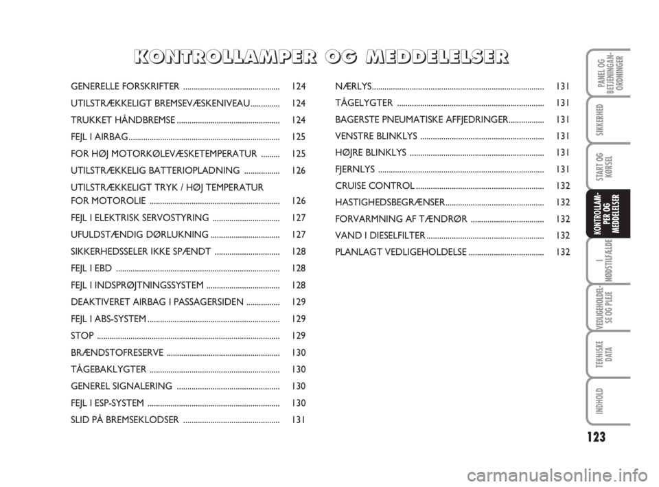 FIAT SCUDO 2010 Brugs- og vedligeholdelsesvejledning (in Danish) 123
I
NØDSTILFÆLDE
VEDLIGEHOLDEL-
SE OG PLEJE
TEKNISKE
D ATA
INDHOLD
PANEL OG
BETJENINGAN-
ORDNINGER
SIKKERHED
START OG
KØRSEL
KONTROLLAM-
PER OG
MEDDELELSER
GENERELLE FORSKRIFTER ............... FIAT SCUDO 2010 Brugs- og vedligeholdelsesvejledning (in Danish) 123
I
NØDSTILFÆLDE
VEDLIGEHOLDEL-
SE OG PLEJE
TEKNISKE
D ATA
INDHOLD
PANEL OG
BETJENINGAN-
ORDNINGER
SIKKERHED
START OG
KØRSEL
KONTROLLAM-
PER OG
MEDDELELSER
GENERELLE FORSKRIFTER ...............