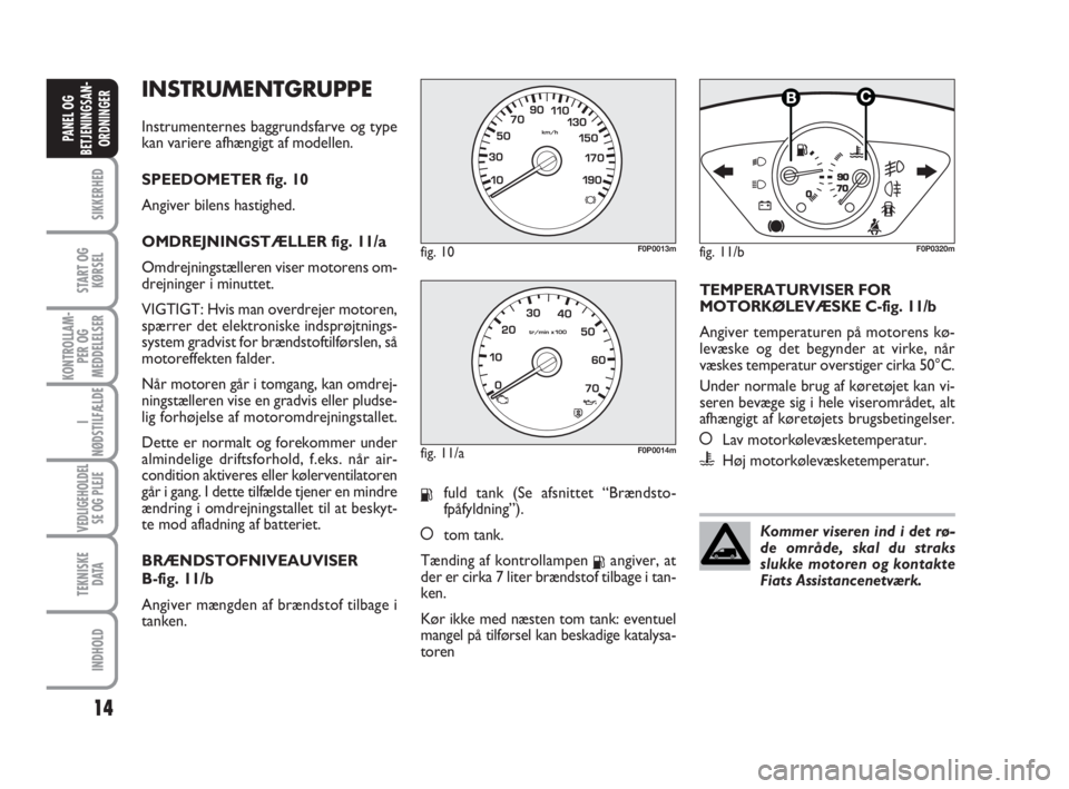 FIAT SCUDO 2010 Brugs- og vedligeholdelsesvejledning (in Danish) INSTRUMENTGRUPPE
Instrumenternes baggrundsfarve og type
kan variere afhængigt af modellen.
SPEEDOMETER fig. 10
Angiver bilens hastighed.
OMDREJNINGSTÆLLER fig. 11/a
Omdrejningstælleren viser motore FIAT SCUDO 2010 Brugs- og vedligeholdelsesvejledning (in Danish) INSTRUMENTGRUPPE
Instrumenternes baggrundsfarve og type
kan variere afhængigt af modellen.
SPEEDOMETER fig. 10
Angiver bilens hastighed.
OMDREJNINGSTÆLLER fig. 11/a
Omdrejningstælleren viser motore