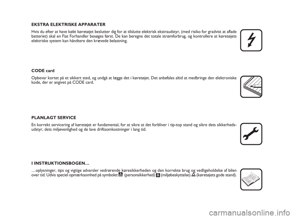 FIAT SCUDO 2010  Brugs- og vedligeholdelsesvejledning (in Danish) EKSTRA ELEKTRISKE APPARATER 
Hvis du efter at have købt køretøjet beslutter dig for at tilslutte elektrisk ekstraudstyr, (med risiko for gradvist at aflade
batteriet) skal en Fiat Forhandler besøg