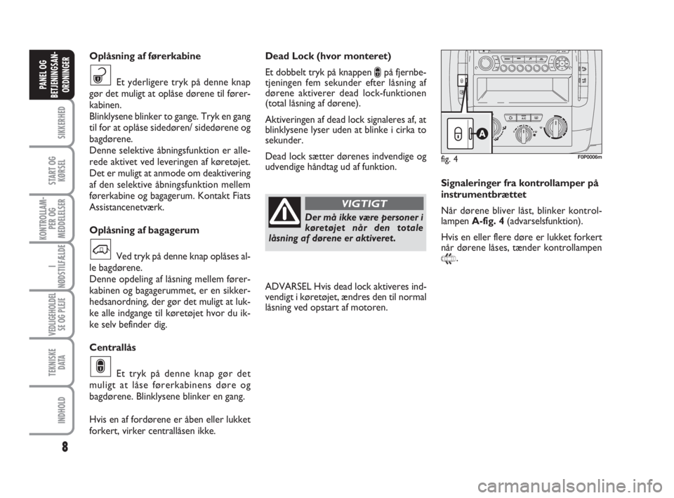 FIAT SCUDO 2010  Brugs- og vedligeholdelsesvejledning (in Danish) 8
SIKKERHED
START OG
KØRSEL
KONTROLLAM-
PER OG 
MEDDELELSER
I
NØDSTILFÆLDE
VEDLIGEHOLDEL
SE OG PLEJE
TEKNISKE
D ATA
INDHOLD
PANEL OG 
BETJENINGSAN-
ORDNINGER
Dead Lock (hvor monteret)
Et dobbelt tr