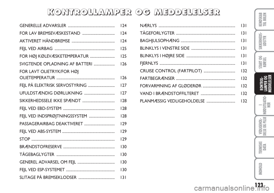 FIAT SCUDO 2011 Brugs- og vedligeholdelsesvejledning (in Danish) 123
I
NØDSITUATIO-
NER
VEDLIGEHOL-
DELSE OG PLEJE
TEKNISKE
D ATA
INDHOLD
KENDSKAB
TIIL BIILEN
SIKKERHEDS-
UDSTYR
START OG
KØRSEL
KONTROL-
LAMPER OG
MEDDELELSER
GENERELLE ADVARSLER ................. FIAT SCUDO 2011 Brugs- og vedligeholdelsesvejledning (in Danish) 123
I
NØDSITUATIO-
NER
VEDLIGEHOL-
DELSE OG PLEJE
TEKNISKE
D ATA
INDHOLD
KENDSKAB
TIIL BIILEN
SIKKERHEDS-
UDSTYR
START OG
KØRSEL
KONTROL-
LAMPER OG
MEDDELELSER
GENERELLE ADVARSLER .................