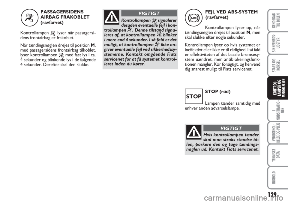 FIAT SCUDO 2011  Brugs- og vedligeholdelsesvejledning (in Danish) STOP (rød)
Lampen tænder samtidig med
enhver anden advarselslampe.
STOP
“
PASSAGERSIDENS
AIRBAG FRAKOBLET
(ravfarvet)
Kontrollampen 
“lyser når passagersi-
dens frontairbag er frakoblet. 
Når 