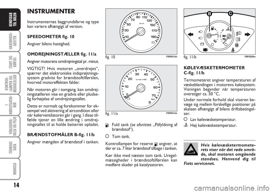 FIAT SCUDO 2011 Brugs- og vedligeholdelsesvejledning (in Danish) INSTRUMENTER
Instrumenternes baggrundsfarve og type
kan variere afhængigt af version.
SPEEDOMETER fig. 10
Angiver bilens hastighed.
OMDREJNINGSTÆLLER fig. 11/a
Angiver motorens omdrejningstal pr. mi FIAT SCUDO 2011 Brugs- og vedligeholdelsesvejledning (in Danish) INSTRUMENTER
Instrumenternes baggrundsfarve og type
kan variere afhængigt af version.
SPEEDOMETER fig. 10
Angiver bilens hastighed.
OMDREJNINGSTÆLLER fig. 11/a
Angiver motorens omdrejningstal pr. mi