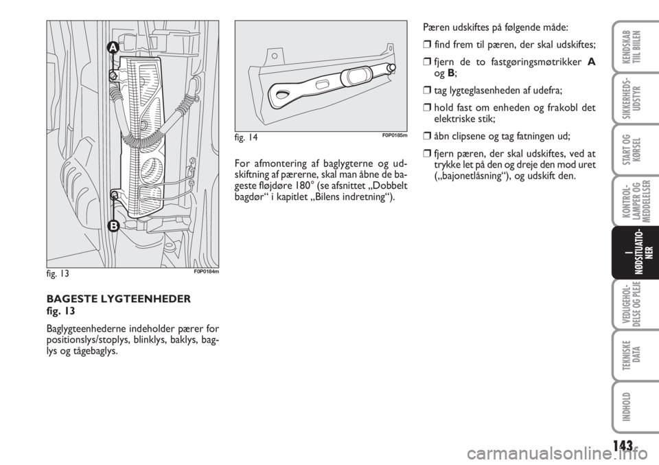 FIAT SCUDO 2011  Brugs- og vedligeholdelsesvejledning (in Danish) 143
KONTROL-
LAMPER OG
MEDDELELSER
VEDLIGEHOL-
DELSE OG PLEJE 
TEKNISKE
D ATA
INDHOLD
KENDSKAB
TIIL BIILEN
SIKKERHEDS-
UDSTYR
START OG
KØRSEL
I
NØDSITUATIO-
NER
BAGESTE LYGTEENHEDER 
fig. 13
Baglygt