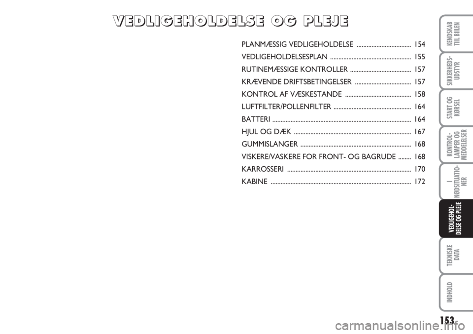 FIAT SCUDO 2011 Brugs- og vedligeholdelsesvejledning (in Danish) 153
KONTROL-
LAMPER OG
MEDDELELSER
TEKNISKE
DATA
INDHOLD
KENDSKAB
TIIL BIILEN
SIKKERHEDS-
UDSTYR
START OG
KØRSEL
I
NØDSITUATIO-
NER
VEDLIGEHOL-
DELSE OG PLEJE
PLANMÆSSIG VEDLIGEHOLDELSE ........... FIAT SCUDO 2011 Brugs- og vedligeholdelsesvejledning (in Danish) 153
KONTROL-
LAMPER OG
MEDDELELSER
TEKNISKE
DATA
INDHOLD
KENDSKAB
TIIL BIILEN
SIKKERHEDS-
UDSTYR
START OG
KØRSEL
I
NØDSITUATIO-
NER
VEDLIGEHOL-
DELSE OG PLEJE
PLANMÆSSIG VEDLIGEHOLDELSE ...........