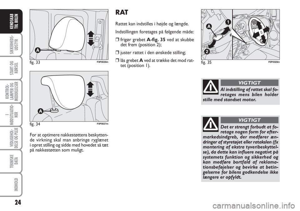 FIAT SCUDO 2011 Brugs- og vedligeholdelsesvejledning (in Danish) RAT
Rattet kan indstilles i højde og længde.
Indstillingen foretages på følgende måde:
❒frigør grebet A-fig. 35ved at skubbe
det frem (position 2);
❒juster rattet i den ønskede stilling;
FIAT SCUDO 2011 Brugs- og vedligeholdelsesvejledning (in Danish) RAT
Rattet kan indstilles i højde og længde.
Indstillingen foretages på følgende måde:
❒frigør grebet A-fig. 35ved at skubbe
det frem (position 2);
❒juster rattet i den ønskede stilling;