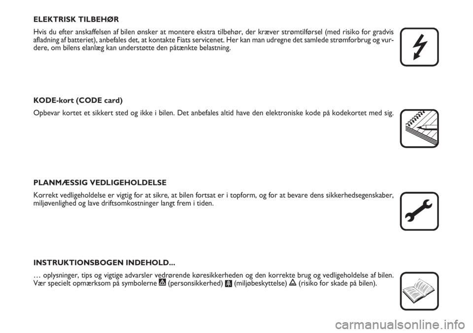 FIAT SCUDO 2011  Brugs- og vedligeholdelsesvejledning (in Danish) ELEKTRISK TILBEHØR
Hvis du efter anskaffelsen af bilen ønsker at montere ekstra tilbehør, der kræver strømtilførsel (med risiko for gradvis
afladning af batteriet), anbefales det, at kontakte Fi