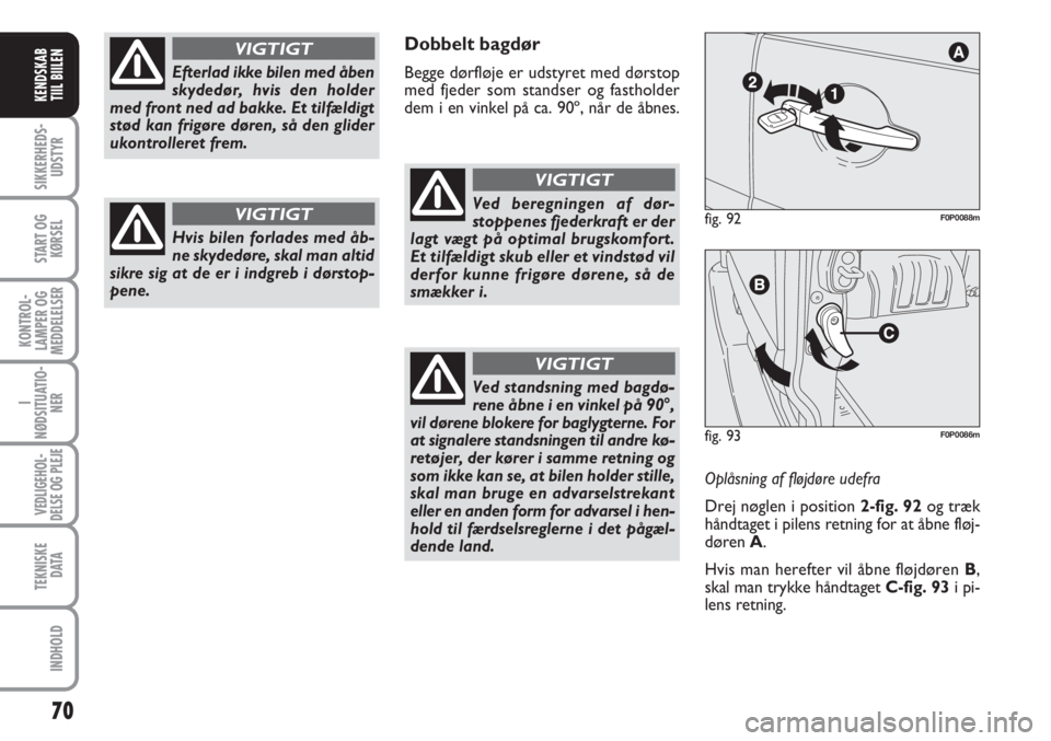 FIAT SCUDO 2011  Brugs- og vedligeholdelsesvejledning (in Danish) 70
I
NØDSITUATIO-
NER
VEDLIGEHOL-
DELSE OG PLEJE 
TEKNISKE
D ATA
INDHOLD
SIKKERHEDS-
UDSTYR
START OG
KØRSEL
KONTROL-
LAMPER OG
MEDDELELSER
KENDSKAB
TIIL BIILEN
Dobbelt bagdør
Begge dørfløje er ud