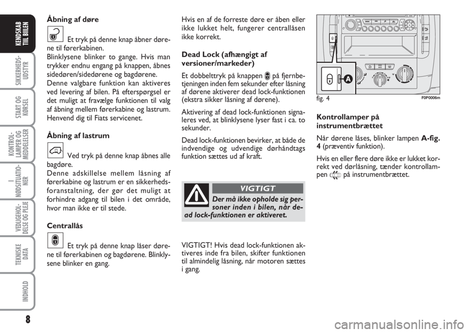 FIAT SCUDO 2011  Brugs- og vedligeholdelsesvejledning (in Danish) 8
I
NØDSITUATIO-
NER
VEDLIGEHOL-
DELSE OG PLEJE 
TEKNISKE
D ATA
INDHOLD
SIKKERHEDS-
UDSTYR
START OG
KØRSEL
KONTROL-
LAMPER OG
MEDDELELSER
KENDSKAB
TIIL BIILEN
Hvis en af de forreste døre er åben e