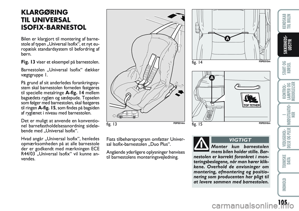 FIAT SCUDO 2012 Brugs- og vedligeholdelsesvejledning (in Danish) 105
START OG
KØRSEL
KONTROL-
LAMPER OG
MEDDELELSER
I
NØDSITUATIO-
NER
VEDLIGEHOL-
DELSE OG PLEJE
TEKNISKE
D ATA
INDHOLD
KENDSKAB
TIIL BIILEN
SIKKERHEDS-
UDSTYR
KLARGØRING
TIL UNIVERSAL
ISOFIX-BAR FIAT SCUDO 2012 Brugs- og vedligeholdelsesvejledning (in Danish) 105
START OG
KØRSEL
KONTROL-
LAMPER OG
MEDDELELSER
I
NØDSITUATIO-
NER
VEDLIGEHOL-
DELSE OG PLEJE
TEKNISKE
D ATA
INDHOLD
KENDSKAB
TIIL BIILEN
SIKKERHEDS-
UDSTYR
KLARGØRING
TIL UNIVERSAL
ISOFIX-BAR