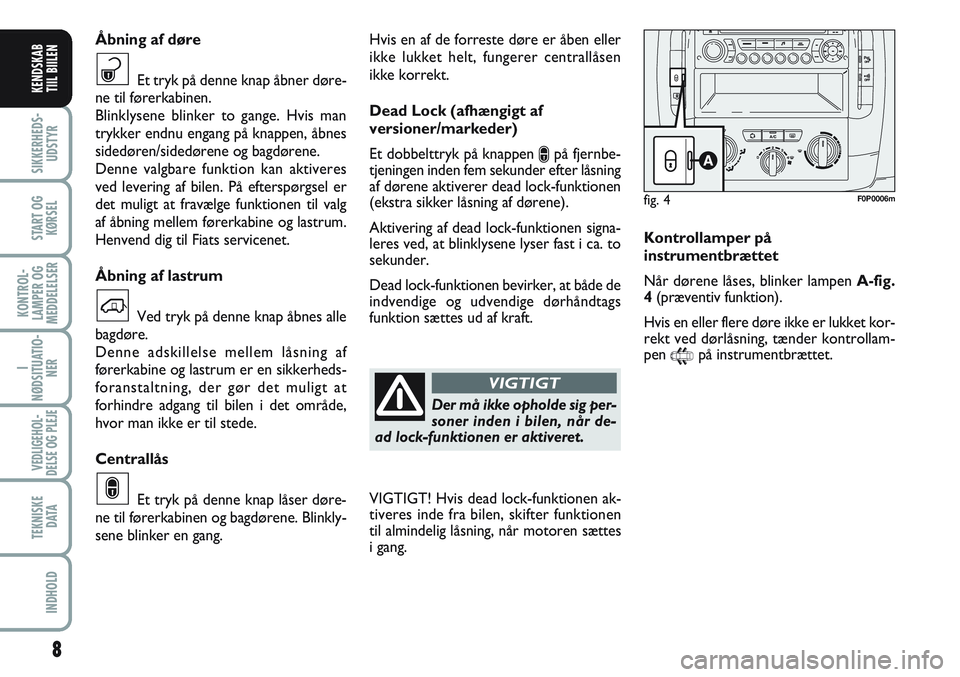 FIAT SCUDO 2012  Brugs- og vedligeholdelsesvejledning (in Danish) 8
I
NØDSITUATIO-
NER
VEDLIGEHOL-
DELSE OG PLEJE 
TEKNISKE
D ATA
INDHOLD
SIKKERHEDS-
UDSTYR
START OG
KØRSEL
KONTROL-
LAMPER OG
MEDDELELSER
KENDSKAB
TIIL BIILEN
Hvis en af de forreste døre er åben e