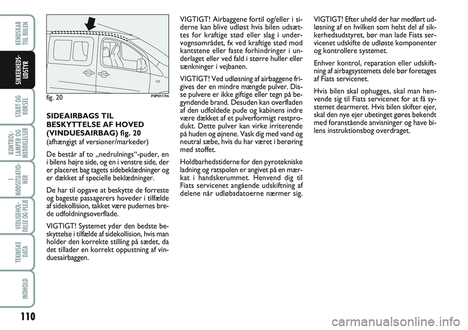 FIAT SCUDO 2012 Brugs- og vedligeholdelsesvejledning (in Danish) 110
START OG
KØRSEL
KONTROL-
LAMPER OG
MEDDELELSER
I
NØDSITUATIO-
NER
VEDLIGEHOL-
DELSE OG PLEJE
TEKNISKE
D ATA
INDHOLD
KENDSKAB
TIIL BIILEN
SIKKERHEDS-
UDSTYR
SIDEAIRBAGS TIL
BESKYTTELSE AF HOVED
FIAT SCUDO 2012 Brugs- og vedligeholdelsesvejledning (in Danish) 110
START OG
KØRSEL
KONTROL-
LAMPER OG
MEDDELELSER
I
NØDSITUATIO-
NER
VEDLIGEHOL-
DELSE OG PLEJE
TEKNISKE
D ATA
INDHOLD
KENDSKAB
TIIL BIILEN
SIKKERHEDS-
UDSTYR
SIDEAIRBAGS TIL
BESKYTTELSE AF HOVED