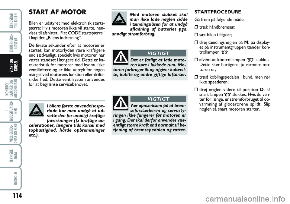 FIAT SCUDO 2012 Brugs- og vedligeholdelsesvejledning (in Danish) START AF MOTOR
Bilen er udstyret med elektronisk starts-
pærre: Hvis motoren ikke vil starte, hen-
vises til afsnittet „Fiat CODE startspærre“
i kapitlet „Bilens indretning“.
De første seku FIAT SCUDO 2012 Brugs- og vedligeholdelsesvejledning (in Danish) START AF MOTOR
Bilen er udstyret med elektronisk starts-
pærre: Hvis motoren ikke vil starte, hen-
vises til afsnittet „Fiat CODE startspærre“
i kapitlet „Bilens indretning“.
De første seku