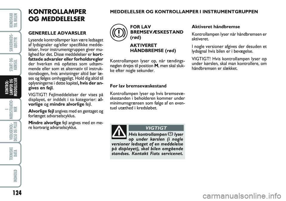 FIAT SCUDO 2012 Brugs- og vedligeholdelsesvejledning (in Danish) 124
I
NØDSITUATIO-
NER
VEDLIGEHOL-
DELSE OG PLEJE
TEKNISKE
D ATA
INDHOLD
KENDSKAB
TIIL BIILEN
SIKKERHEDS-
UDSTYR
START OG
KØRSEL
KONTROL-
LAMPER OG
MEDDELELSER
KONTROLLAMPER
OG MEDDELELSER
GENERELL FIAT SCUDO 2012 Brugs- og vedligeholdelsesvejledning (in Danish) 124
I
NØDSITUATIO-
NER
VEDLIGEHOL-
DELSE OG PLEJE
TEKNISKE
D ATA
INDHOLD
KENDSKAB
TIIL BIILEN
SIKKERHEDS-
UDSTYR
START OG
KØRSEL
KONTROL-
LAMPER OG
MEDDELELSER
KONTROLLAMPER
OG MEDDELELSER
GENERELL