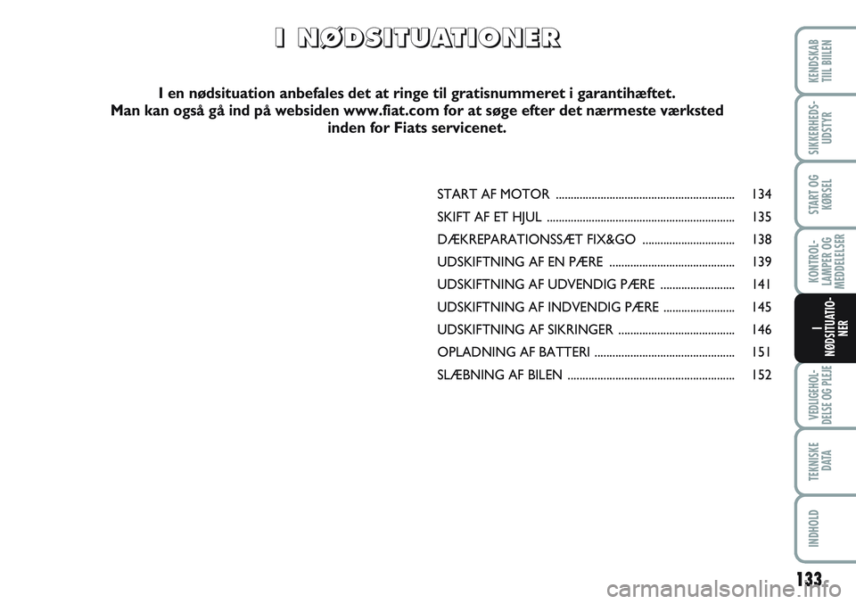 FIAT SCUDO 2012 Brugs- og vedligeholdelsesvejledning (in Danish) 133
KONTROL-
LAMPER OG
MEDDELELSER
VEDLIGEHOL-
DELSE OG PLEJE
TEKNISKE
D ATA
INDHOLD
KENDSKAB
TIIL BIILEN
SIKKERHEDS-
UDSTYR
START OG
KØRSEL
I
NØDSITUATIO-
NER
START AF MOTOR ...................... FIAT SCUDO 2012 Brugs- og vedligeholdelsesvejledning (in Danish) 133
KONTROL-
LAMPER OG
MEDDELELSER
VEDLIGEHOL-
DELSE OG PLEJE
TEKNISKE
D ATA
INDHOLD
KENDSKAB
TIIL BIILEN
SIKKERHEDS-
UDSTYR
START OG
KØRSEL
I
NØDSITUATIO-
NER
START AF MOTOR ......................