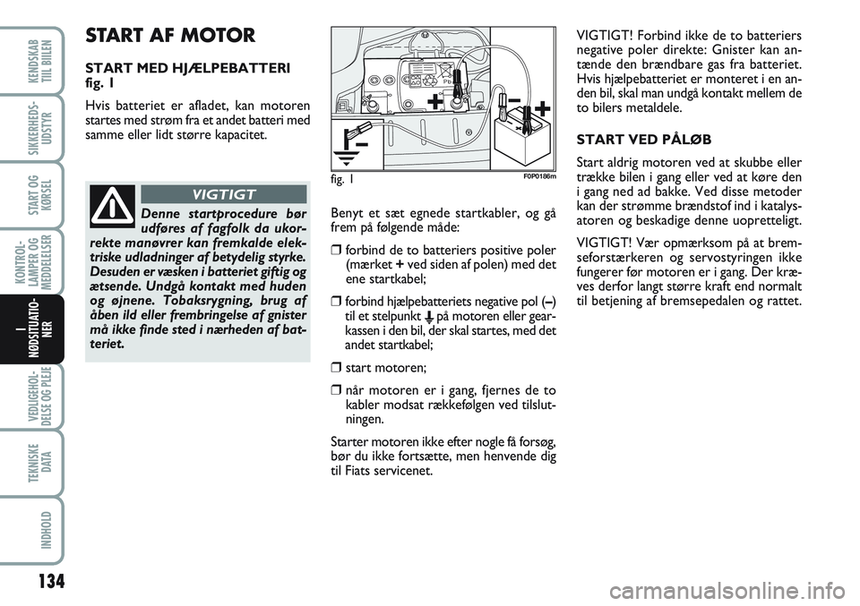 FIAT SCUDO 2012 Brugs- og vedligeholdelsesvejledning (in Danish) START AF MOTOR
START MED HJÆLPEBATTERI
fig. 1
Hvis batteriet er afladet, kan motoren
startes med strøm fra et andet batteri med
samme eller lidt større kapacitet.
134
KONTROL-
LAMPER OG
MEDDELELS FIAT SCUDO 2012 Brugs- og vedligeholdelsesvejledning (in Danish) START AF MOTOR
START MED HJÆLPEBATTERI
fig. 1
Hvis batteriet er afladet, kan motoren
startes med strøm fra et andet batteri med
samme eller lidt større kapacitet.
134
KONTROL-
LAMPER OG
MEDDELELS