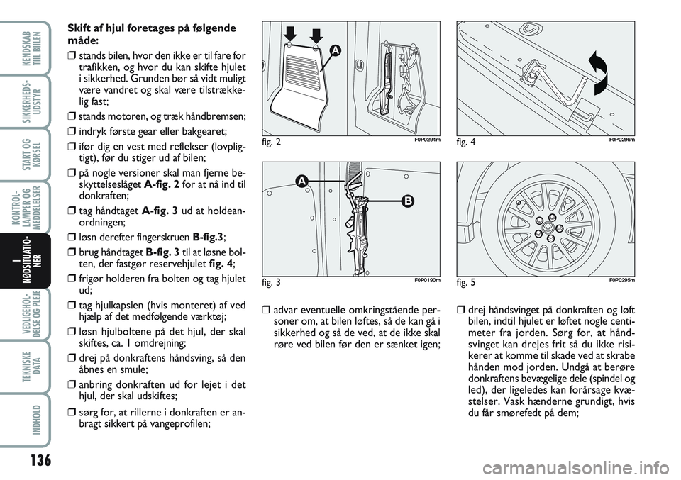 FIAT SCUDO 2012 Brugs- og vedligeholdelsesvejledning (in Danish) 136
KONTROL-
LAMPER OG
MEDDELELSER
VEDLIGEHOL-
DELSE OG PLEJE
TEKNISKE
D ATA
INDHOLD
KENDSKAB
TIIL BIILEN
SIKKERHEDS-
UDSTYR
START OG
KØRSEL
I
NØDSITUATIO-
NER
Skift af hjul foretages på følgende FIAT SCUDO 2012 Brugs- og vedligeholdelsesvejledning (in Danish) 136
KONTROL-
LAMPER OG
MEDDELELSER
VEDLIGEHOL-
DELSE OG PLEJE
TEKNISKE
D ATA
INDHOLD
KENDSKAB
TIIL BIILEN
SIKKERHEDS-
UDSTYR
START OG
KØRSEL
I
NØDSITUATIO-
NER
Skift af hjul foretages på følgende