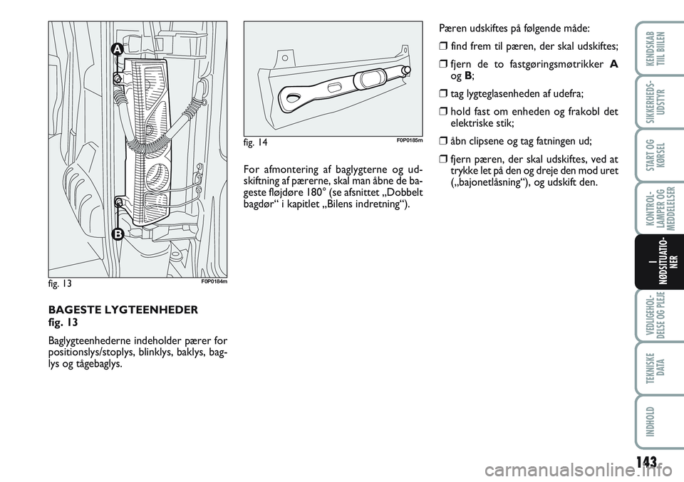 FIAT SCUDO 2012 Brugs- og vedligeholdelsesvejledning (in Danish) 143
KONTROL-
LAMPER OG
MEDDELELSER
VEDLIGEHOL-
DELSE OG PLEJE
TEKNISKE
D ATA
INDHOLD
KENDSKAB
TIIL BIILEN
SIKKERHEDS-
UDSTYR
START OG
KØRSEL
I
NØDSITUATIO-
NER
BAGESTE LYGTEENHEDER
fig. 13
Baglygt FIAT SCUDO 2012 Brugs- og vedligeholdelsesvejledning (in Danish) 143
KONTROL-
LAMPER OG
MEDDELELSER
VEDLIGEHOL-
DELSE OG PLEJE
TEKNISKE
D ATA
INDHOLD
KENDSKAB
TIIL BIILEN
SIKKERHEDS-
UDSTYR
START OG
KØRSEL
I
NØDSITUATIO-
NER
BAGESTE LYGTEENHEDER
fig. 13
Baglygt