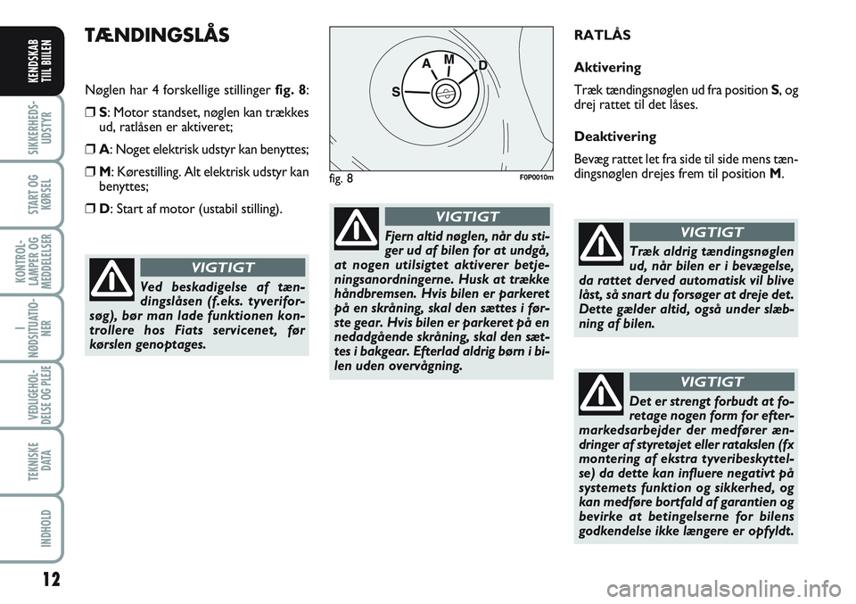 FIAT SCUDO 2012  Brugs- og vedligeholdelsesvejledning (in Danish) 12
I
NØDSITUATIO-
NER
VEDLIGEHOL-
DELSE OG PLEJE 
TEKNISKE
D ATA
INDHOLD
SIKKERHEDS-
UDSTYR
START OG
KØRSEL
KONTROL-
LAMPER OG
MEDDELELSER
KENDSKAB
TIIL BIILEN
TÆNDINGSLÅS
Nøglen har 4 forskellig