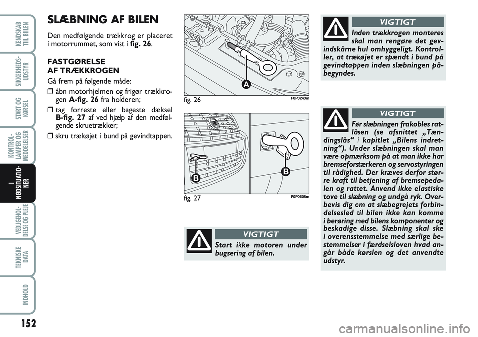 FIAT SCUDO 2012  Brugs- og vedligeholdelsesvejledning (in Danish) 152
KONTROL-
LAMPER OG
MEDDELELSER
VEDLIGEHOL-
DELSE OG PLEJE 
TEKNISKE
D ATA
INDHOLD
KENDSKAB
TIIL BIILEN
SIKKERHEDS-
UDSTYR
START OG
KØRSEL
I
NØDSITUATIO-
NER
fig. 26
A
F0P0243m
Start ikke motoren