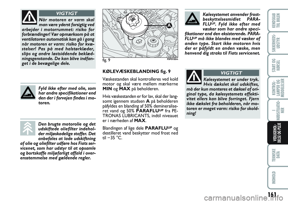 FIAT SCUDO 2012 Brugs- og vedligeholdelsesvejledning (in Danish) 161
KONTROL-
LAMPER OG
MEDDELELSER
TEKNISKE
D ATA
INDHOLD
KENDSKAB
TIIL BIILEN
SIKKERHEDS-
UDSTYR
START OG
KØRSEL
I
NØDSITUATIO-
NER
VEDLIGEHOL-
DELSE OG PLEJE
Når motoren er varm skal
man være y FIAT SCUDO 2012 Brugs- og vedligeholdelsesvejledning (in Danish) 161
KONTROL-
LAMPER OG
MEDDELELSER
TEKNISKE
D ATA
INDHOLD
KENDSKAB
TIIL BIILEN
SIKKERHEDS-
UDSTYR
START OG
KØRSEL
I
NØDSITUATIO-
NER
VEDLIGEHOL-
DELSE OG PLEJE
Når motoren er varm skal
man være y