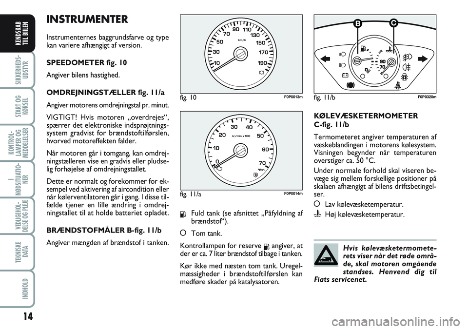 FIAT SCUDO 2012  Brugs- og vedligeholdelsesvejledning (in Danish) INSTRUMENTER
Instrumenternes baggrundsfarve og type
kan variere afhængigt af version.
SPEEDOMETER fig. 10
Angiver bilens hastighed.
OMDREJNINGSTÆLLER fig. 11/a
Angiver motorens omdrejningstal pr. mi