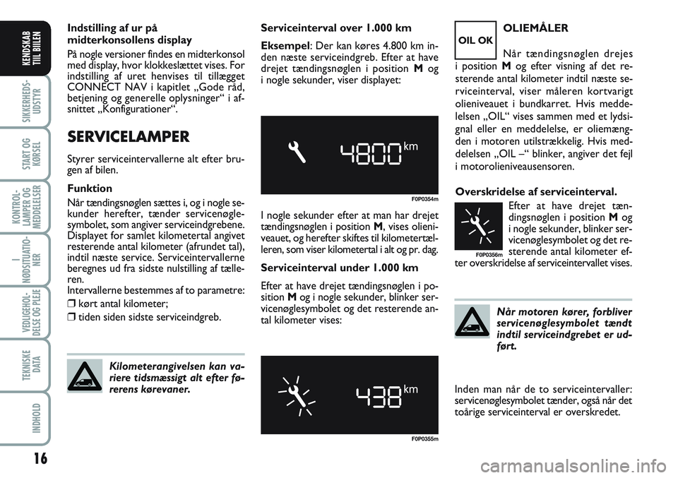 FIAT SCUDO 2012  Brugs- og vedligeholdelsesvejledning (in Danish) 16
I
NØDSITUATIO-
NER
VEDLIGEHOL-
DELSE OG PLEJE 
TEKNISKE
D ATA
INDHOLD
SIKKERHEDS-
UDSTYR
START OG
KØRSEL
KONTROL-
LAMPER OG
MEDDELELSER
KENDSKAB
TIIL BIILEN
Indstilling af ur på
midterkonsollens