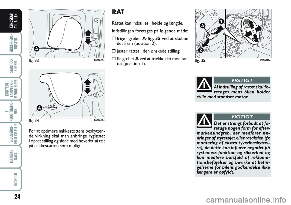 FIAT SCUDO 2012  Brugs- og vedligeholdelsesvejledning (in Danish) RAT
Rattet kan indstilles i højde og længde.
Indstillingen foretages på følgende måde:
❒frigør grebet A-fig. 35ved at skubbe
det frem (position 2);
❒juster rattet i den ønskede stilling;
�