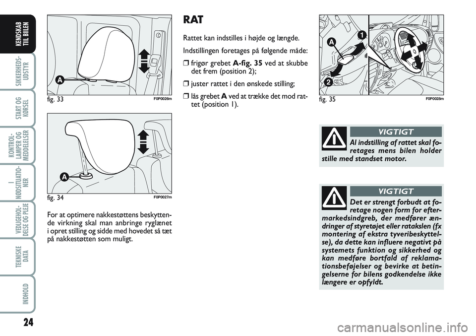 FIAT SCUDO 2012  Brugs- og vedligeholdelsesvejledning (in Danish) RAT
Rattet kan indstilles i højde og længde.
Indstillingen foretages på følgende måde:
❒frigør grebet A-fig. 35ved at skubbe
det frem (position 2);
❒juster rattet i den ønskede stilling;
