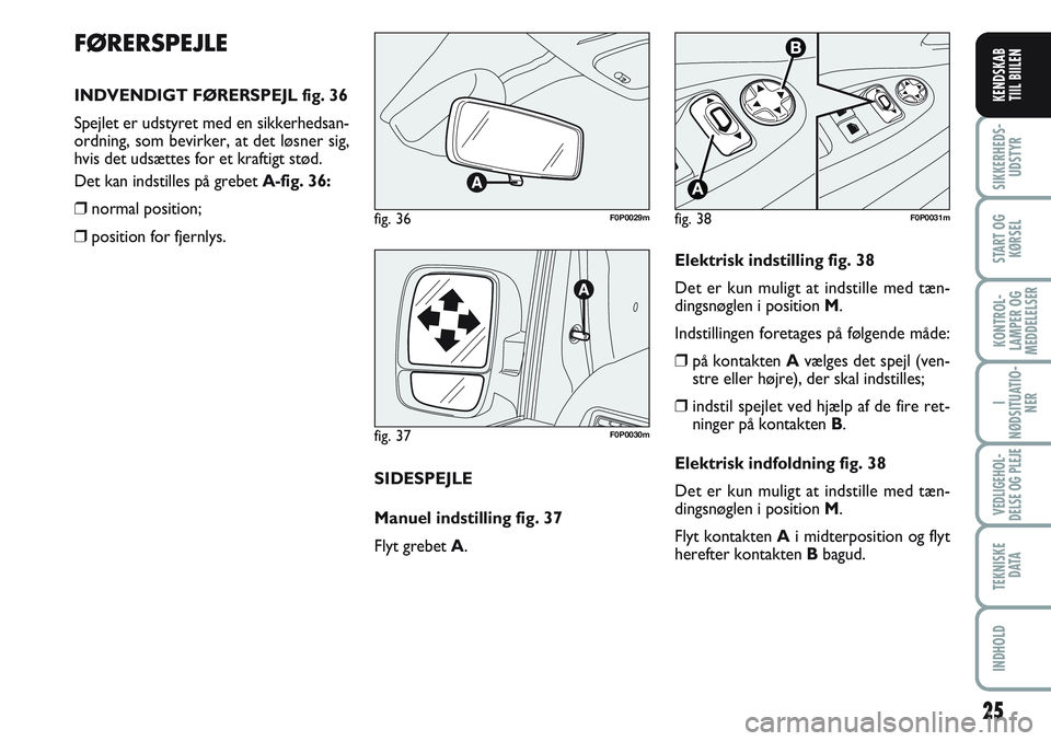 FIAT SCUDO 2012  Brugs- og vedligeholdelsesvejledning (in Danish) FØRERSPEJLE
INDVENDIGT FØRERSPEJL fig. 36
Spejlet er udstyret med en sikkerhedsan-
ordning, som bevirker, at det løsner sig,
hvis det udsættes for et kraftigt stød.
Det kan indstilles på grebet 