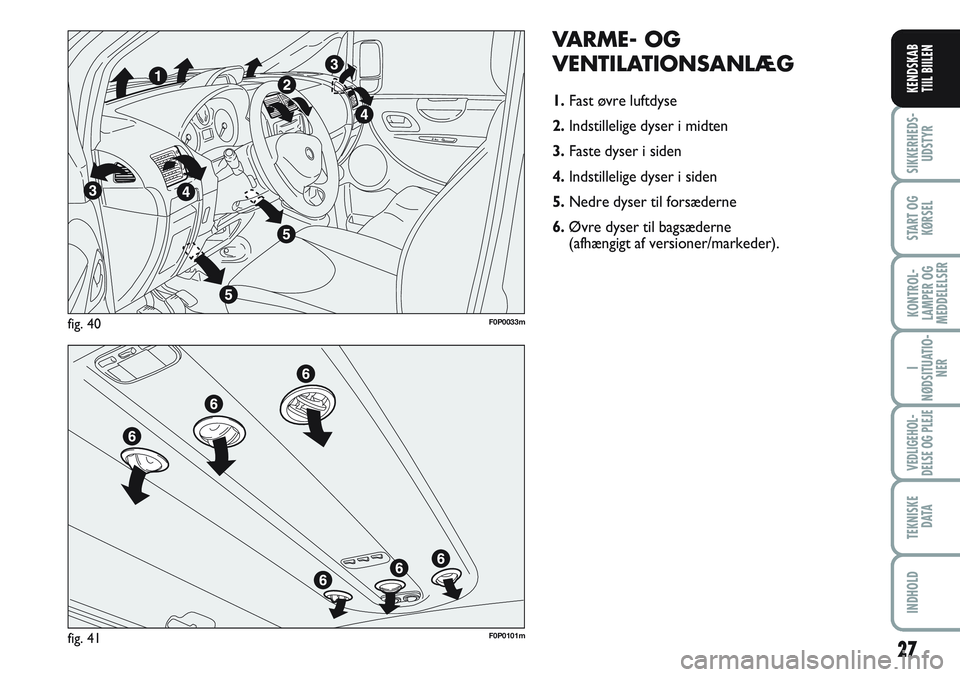 FIAT SCUDO 2012 Brugs- og vedligeholdelsesvejledning (in Danish) 27
I
NØDSITUATIO-
NER
VEDLIGEHOL-
DELSE OG PLEJE
TEKNISKE
D ATA
INDHOLD
SIKKERHEDS-
UDSTYR
START OG
KØRSEL
KONTROL-
LAMPER OG
MEDDELELSER
KENDSKAB
TIIL BIILEN
VARME- OG
VENTILATIONSANLÆG
1.Fast ø FIAT SCUDO 2012 Brugs- og vedligeholdelsesvejledning (in Danish) 27
I
NØDSITUATIO-
NER
VEDLIGEHOL-
DELSE OG PLEJE
TEKNISKE
D ATA
INDHOLD
SIKKERHEDS-
UDSTYR
START OG
KØRSEL
KONTROL-
LAMPER OG
MEDDELELSER
KENDSKAB
TIIL BIILEN
VARME- OG
VENTILATIONSANLÆG
1.Fast ø