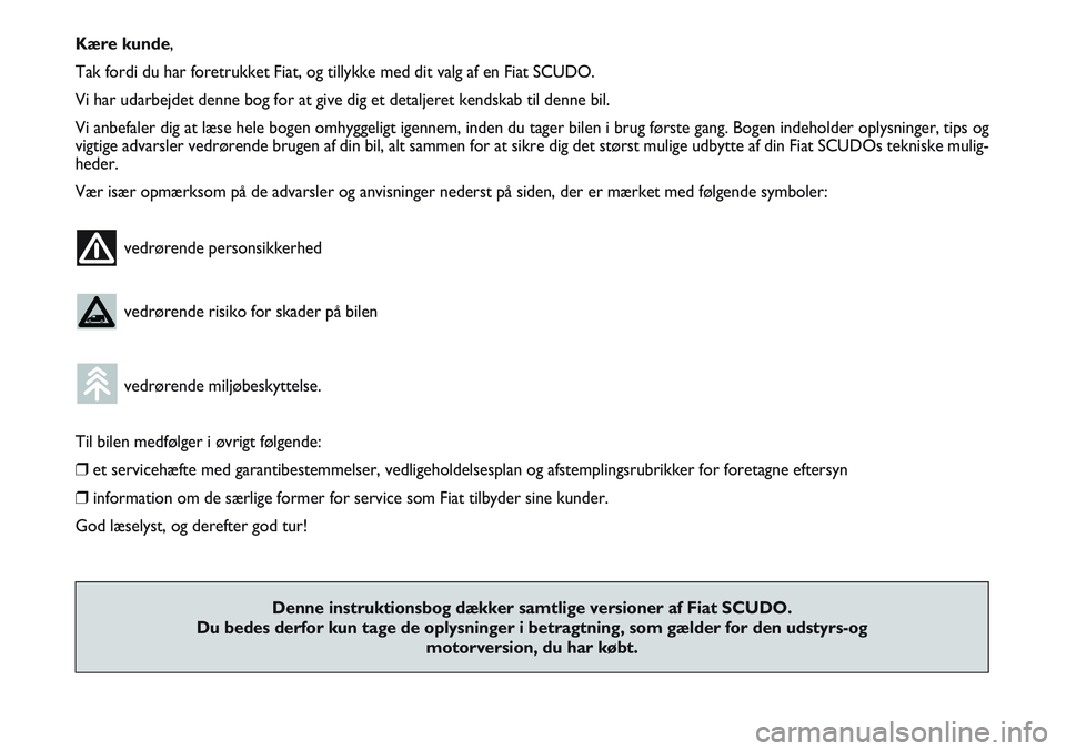 FIAT SCUDO 2012  Brugs- og vedligeholdelsesvejledning (in Danish) Kære kunde,
Tak fordi du har foretrukket Fiat, og tillykke med dit valg af en Fiat SCUDO.
Vi har udarbejdet denne bog for at give dig et detaljeret kendskab til denne bil.
Vi anbefaler dig at læse h