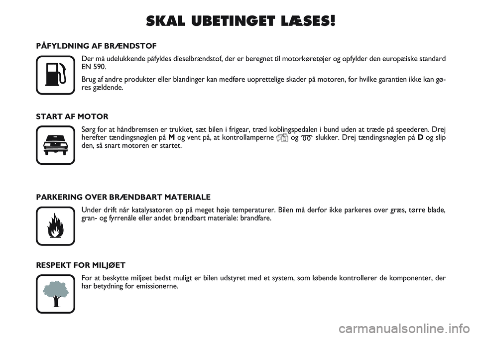 FIAT SCUDO 2012  Brugs- og vedligeholdelsesvejledning (in Danish) SKAL UBETINGET LÆSES!

K
PÅFYLDNING AF BRÆNDSTOF
Der må udelukkende påfyldes dieselbrændstof, der er beregnet til motorkøretøjer og opfylder den europæiske standard
EN 590.
Brug af andre pro