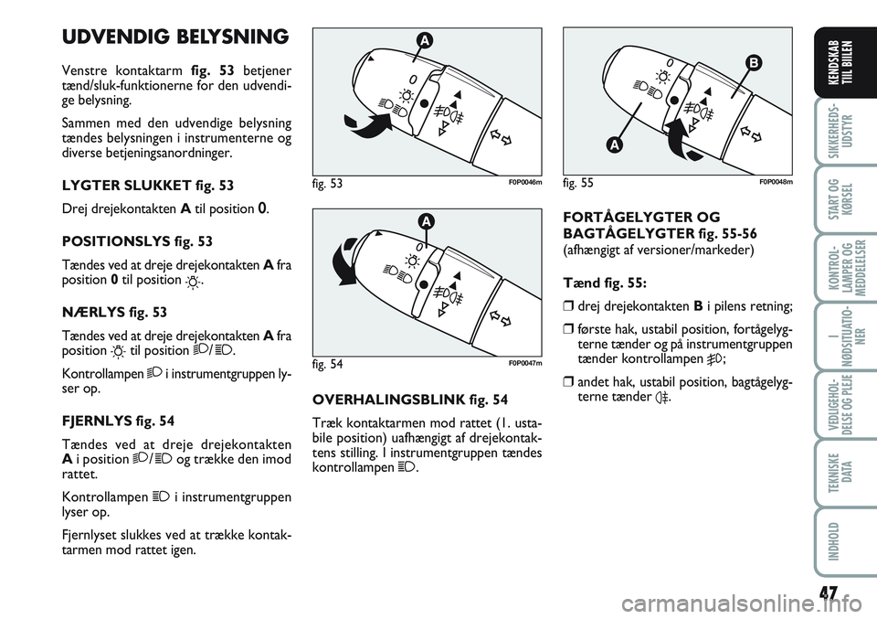 FIAT SCUDO 2012  Brugs- og vedligeholdelsesvejledning (in Danish) UDVENDIG BELYSNING
Venstre kontaktarm fig. 53betjener
tænd/sluk-funktionerne for den udvendi-
ge belysning.
Sammen med den udvendige belysning
tændes belysningen i instrumenterne og
diverse betjenin
