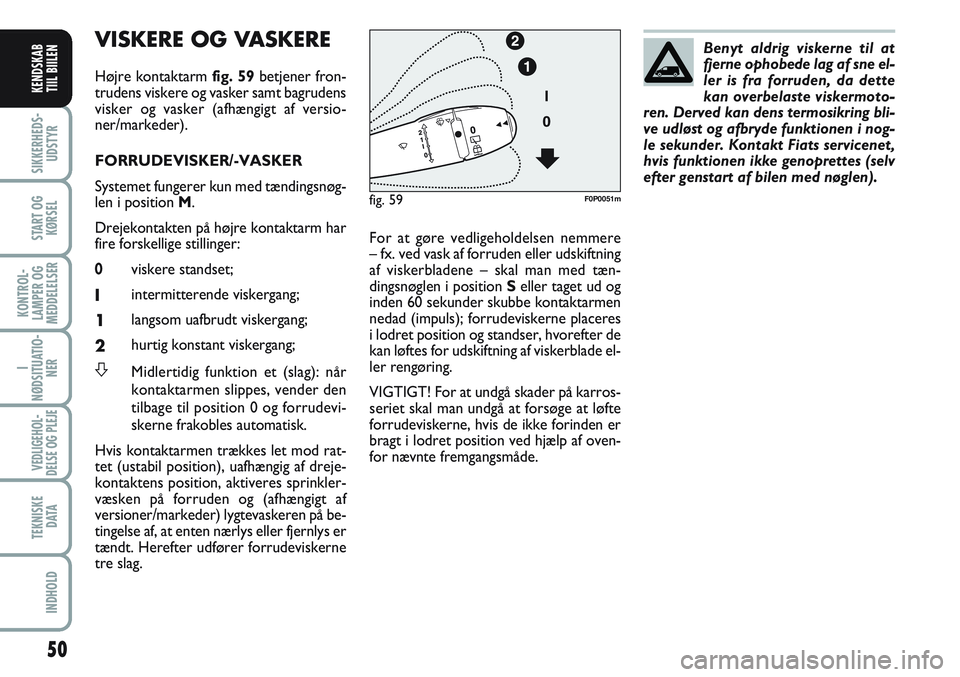FIAT SCUDO 2012  Brugs- og vedligeholdelsesvejledning (in Danish) 50
I
NØDSITUATIO-
NER
VEDLIGEHOL-
DELSE OG PLEJE 
TEKNISKE
D ATA
INDHOLD
SIKKERHEDS-
UDSTYR
START OG
KØRSEL
KONTROL-
LAMPER OG
MEDDELELSER
KENDSKAB
TIIL BIILEN
VISKERE OG VASKERE
Højre kontaktarm f