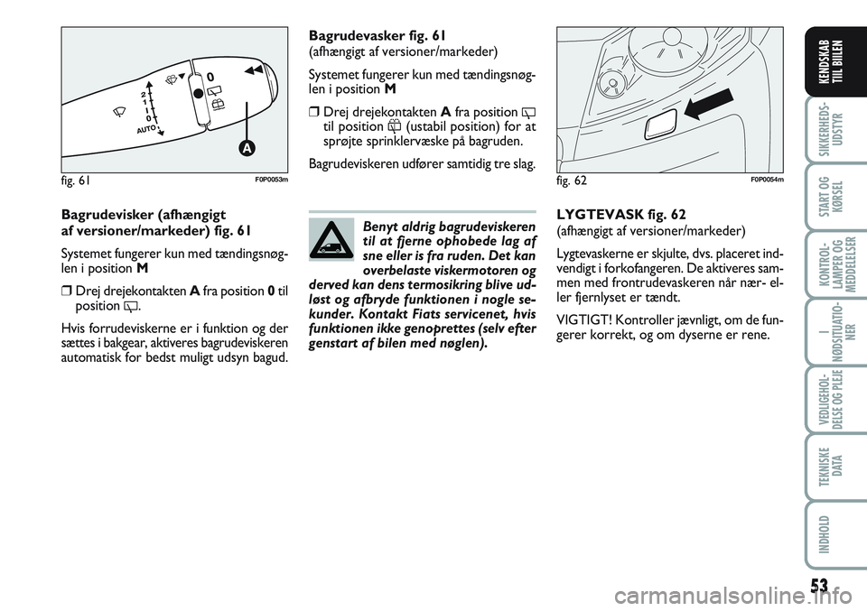 FIAT SCUDO 2012  Brugs- og vedligeholdelsesvejledning (in Danish) 53
I
NØDSITUATIO-
NER
VEDLIGEHOL-
DELSE OG PLEJE 
TEKNISKE
D ATA
INDHOLD
SIKKERHEDS-
UDSTYR
START OG
KØRSEL
KONTROL-
LAMPER OG
MEDDELELSER
KENDSKAB
TIIL BIILEN
Bagrudevisker (afhængigt 
af versione